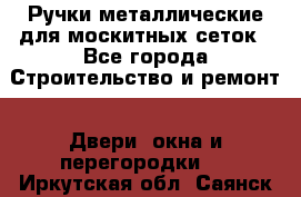 Ручки металлические для москитных сеток - Все города Строительство и ремонт » Двери, окна и перегородки   . Иркутская обл.,Саянск г.